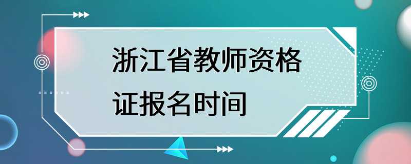 浙江省教师资格证报名时间