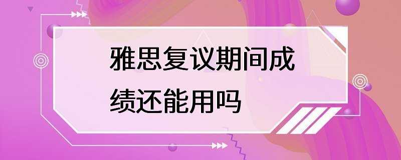 雅思复议期间成绩还能用吗