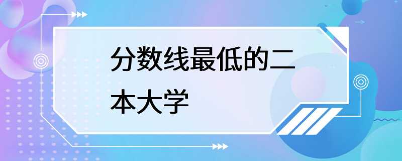 分数线最低的二本大学