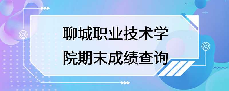 聊城职业技术学院期末成绩查询