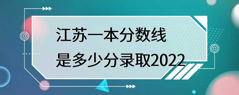 江苏一本分数线是多少分录取2022