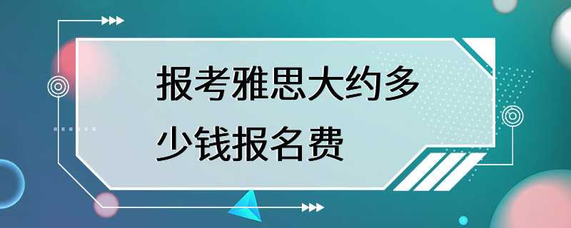 报考雅思大约多少钱报名费