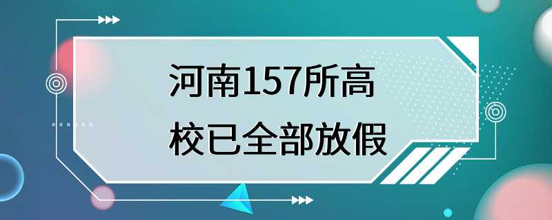 河南157所高校已全部放假