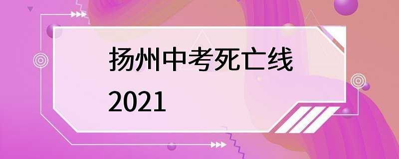 扬州中考死亡线2021