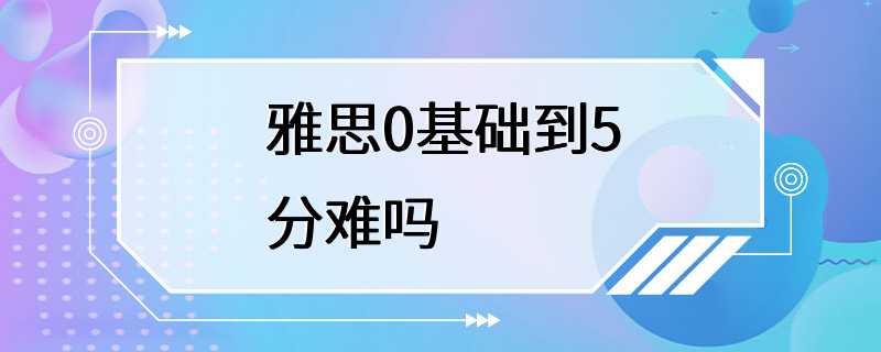 雅思0基础到5分难吗