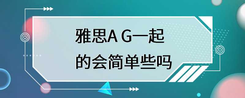 雅思A G一起的会简单些吗