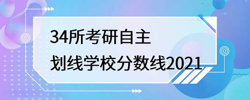 34所考研自主划线学校分数线2021