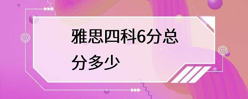 雅思四科6分总分多少