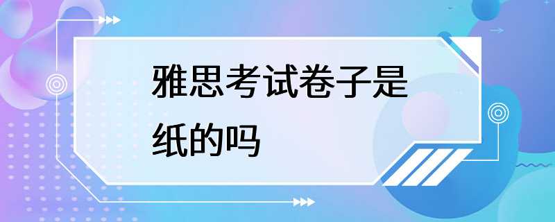 雅思考试卷子是纸的吗