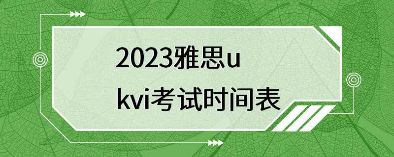 2023雅思ukvi考试时间表