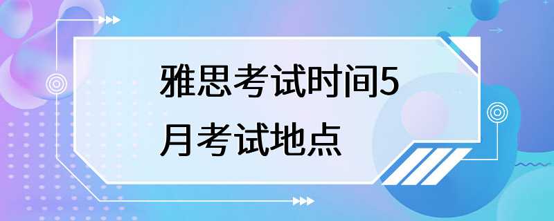 雅思考试时间5月考试地点