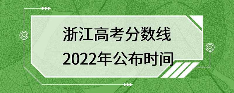 浙江高考分数线2022年公布时间