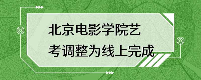 北京电影学院艺考调整为线上完成