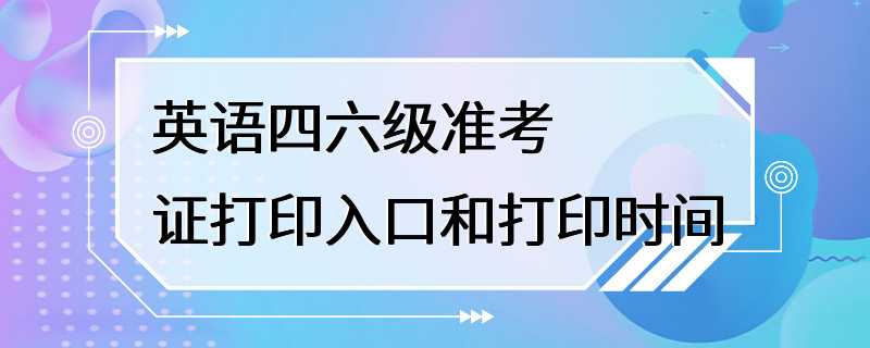 英语四六级准考证打印入口和打印时间