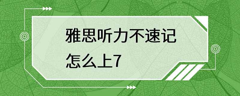 雅思听力不速记怎么上7