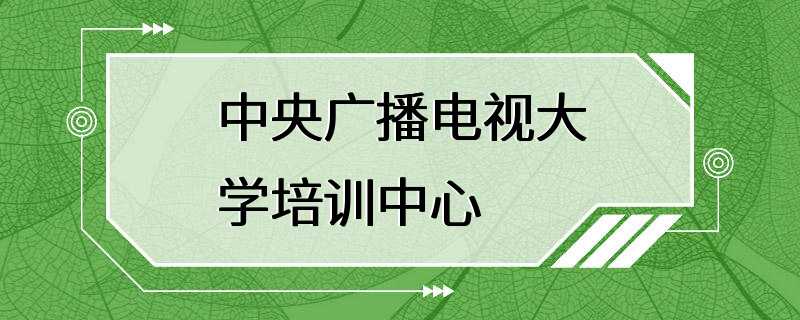 中央广播电视大学培训中心