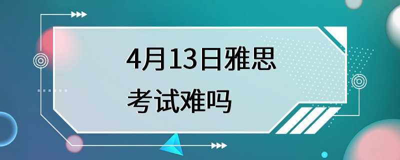 4月13日雅思考试难吗