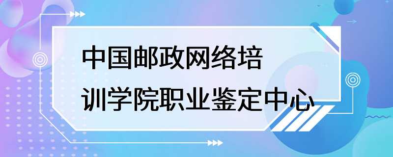 中国邮政网络培训学院职业鉴定中心