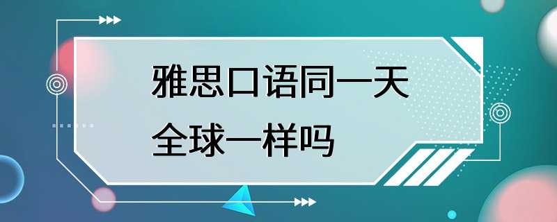 雅思口语同一天全球一样吗