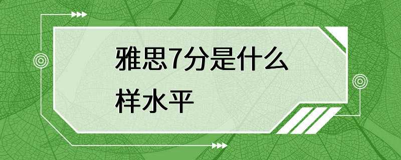 雅思7分是什么样水平