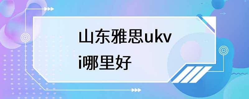 山东雅思ukvi哪里好