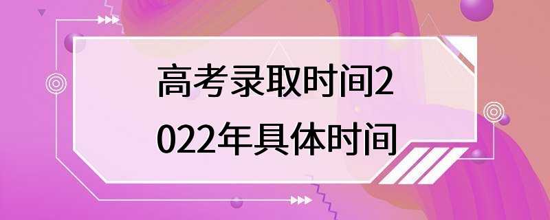 高考录取时间2022年具体时间