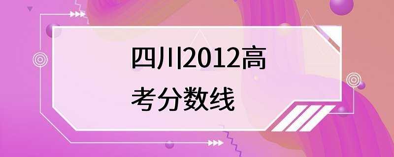 四川2012高考分数线