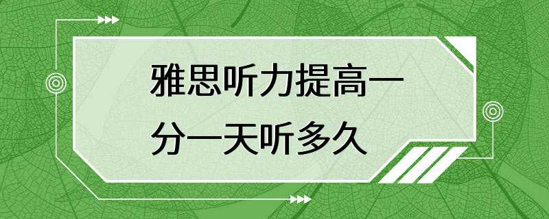 雅思听力提高一分一天听多久