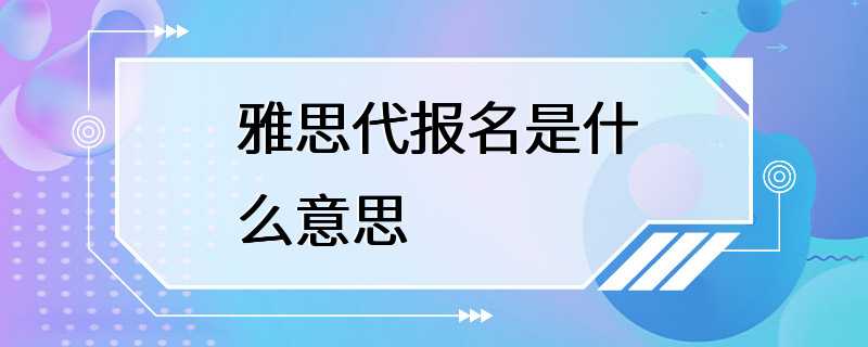 雅思代报名是什么意思