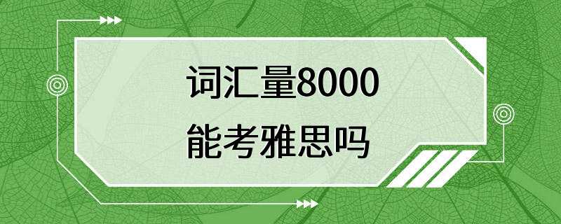 词汇量8000能考雅思吗