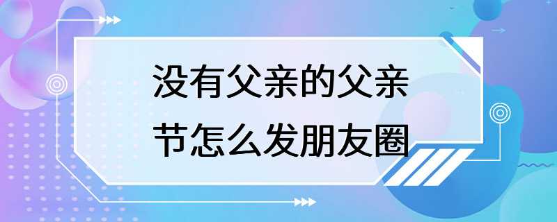 没有父亲的父亲节怎么发朋友圈