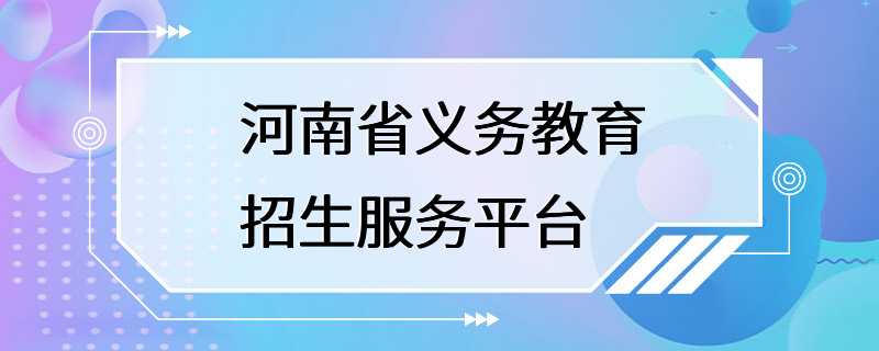 河南省义务教育招生服务平台