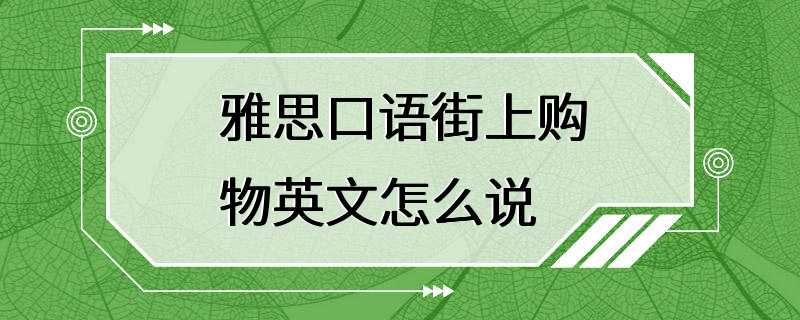 雅思口语街上购物英文怎么说