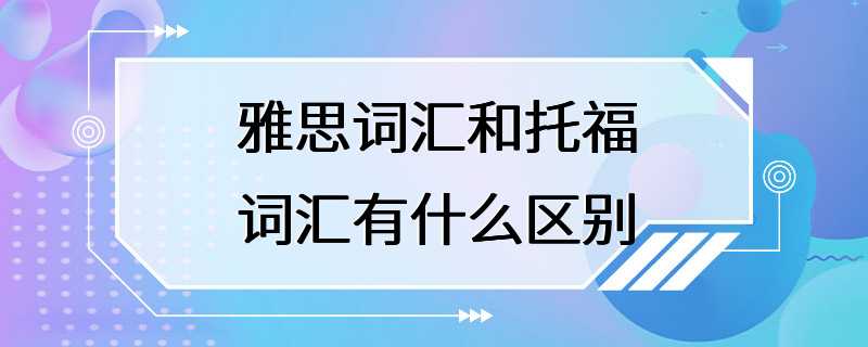 雅思词汇和托福词汇有什么区别