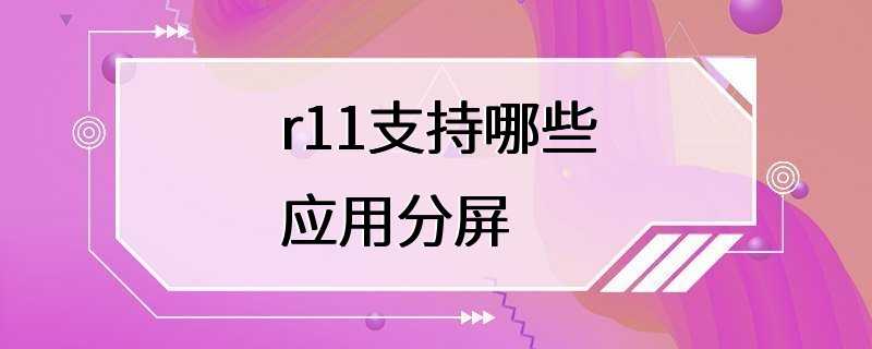 r11支持哪些应用分屏