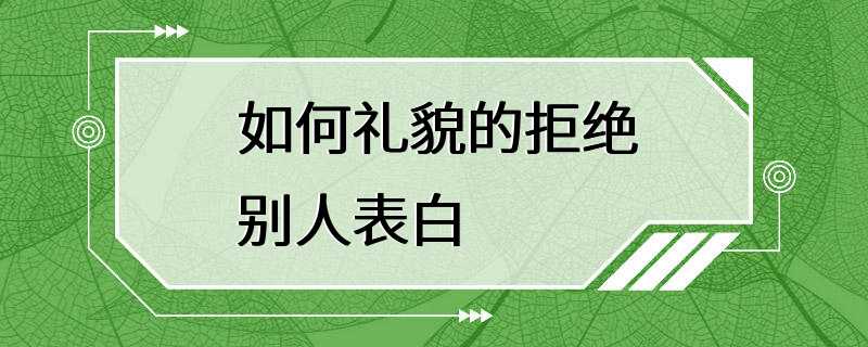 如何礼貌的拒绝别人表白