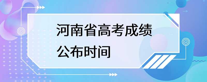 河南省高考成绩公布时间