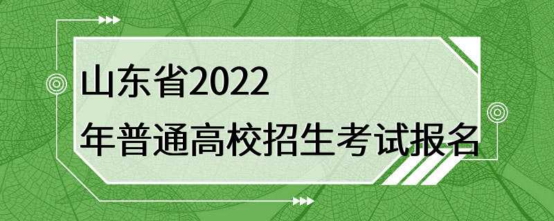 山东省2022年普通高校招生考试报名