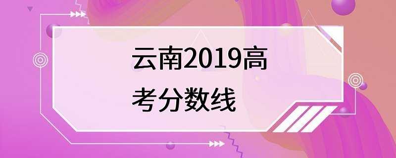 云南2019高考分数线