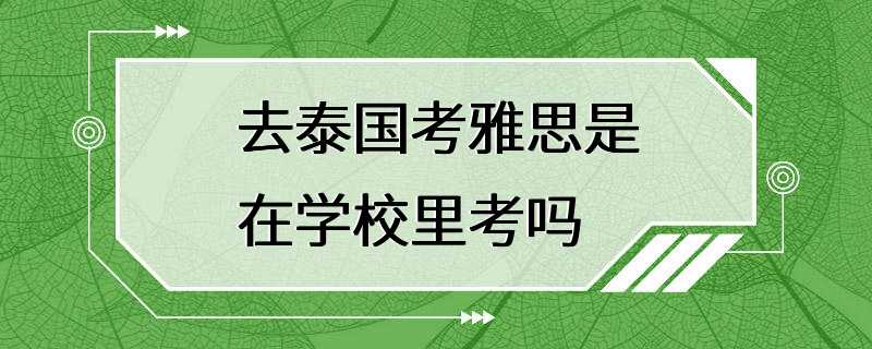 去泰国考雅思是在学校里考吗