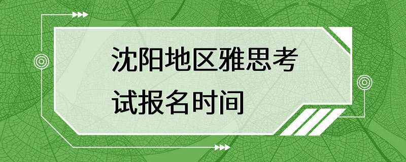 沈阳地区雅思考试报名时间