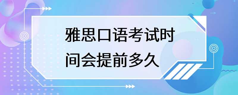 雅思口语考试时间会提前多久