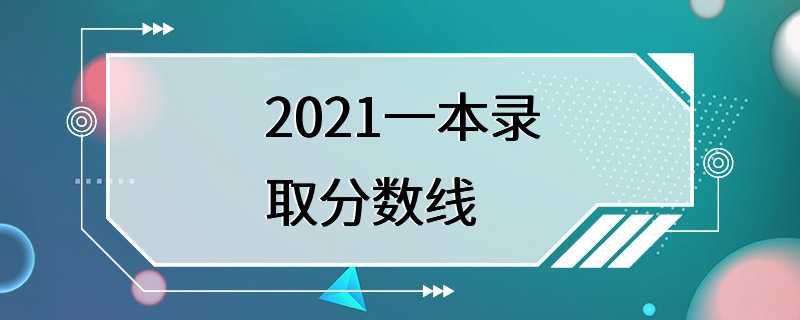 2021一本录取分数线