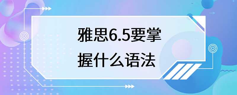 雅思6.5要掌握什么语法