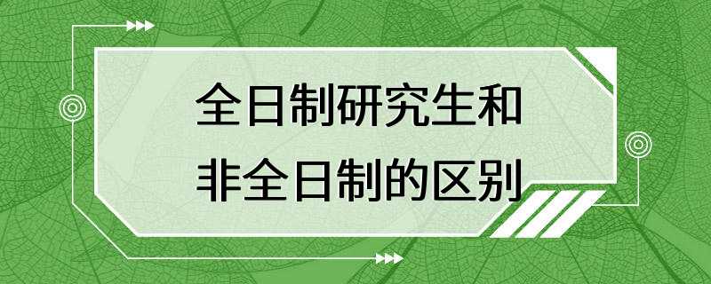 全日制研究生和非全日制的区别