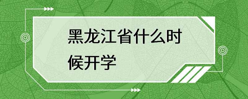 黑龙江省什么时候开学