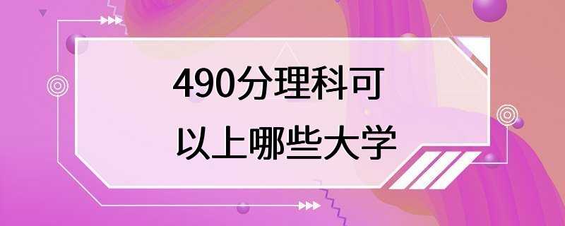 490分理科可以上哪些大学