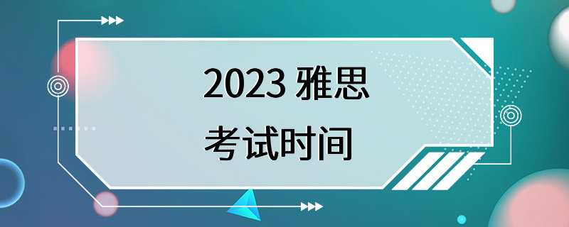 2023 雅思考试时间