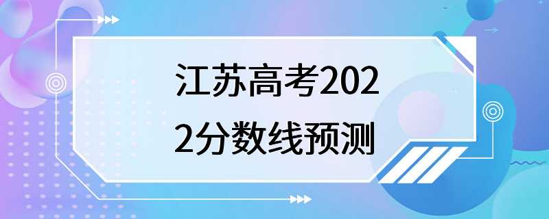 江苏高考2022分数线预测