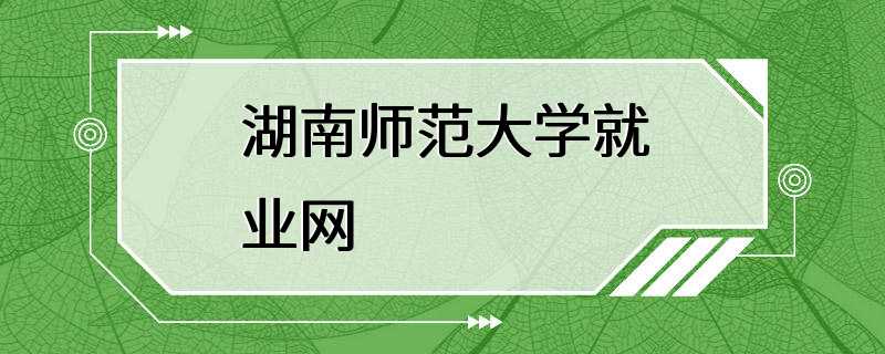 湖南师范大学就业网